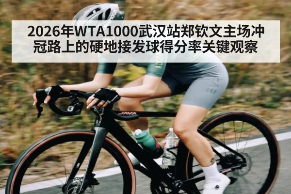 2026年WTA1000武汉站郑钦文主场冲冠路上的硬地接发球得分率关键观察